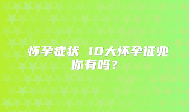 ​怀孕症状 10大怀孕征兆你有吗？