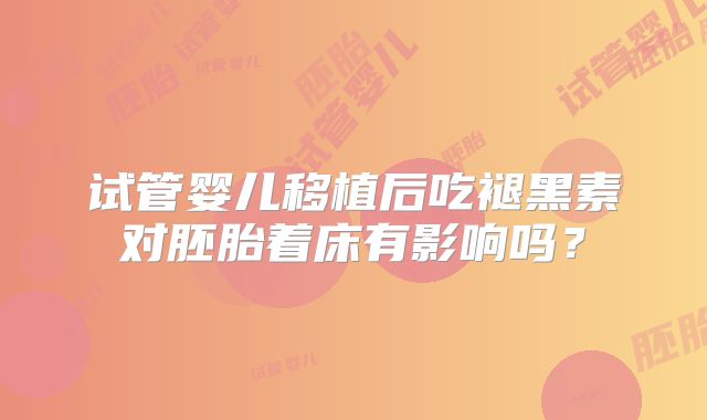 试管婴儿移植后吃褪黑素对胚胎着床有影响吗？