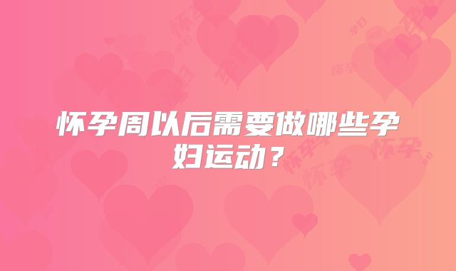 怀孕周以后需要做哪些孕妇运动？