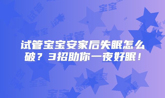 试管宝宝安家后失眠怎么破？3招助你一夜好眠！