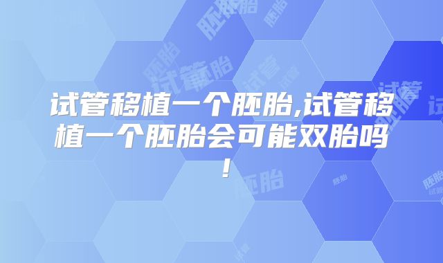 试管移植一个胚胎,试管移植一个胚胎会可能双胎吗！
