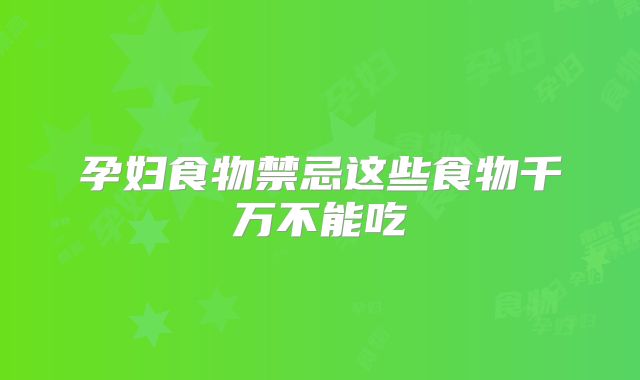 孕妇食物禁忌这些食物千万不能吃