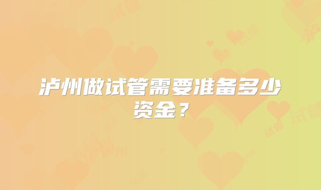 泸州做试管需要准备多少资金？
