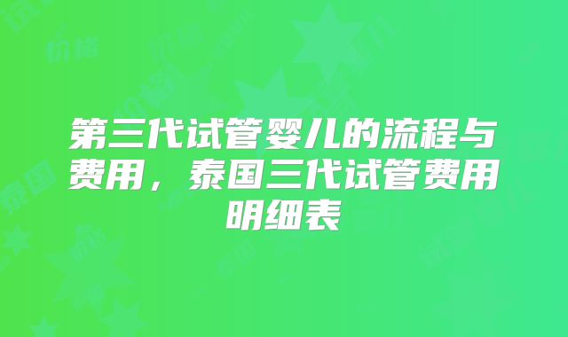 第三代试管婴儿的流程与费用，泰国三代试管费用明细表
