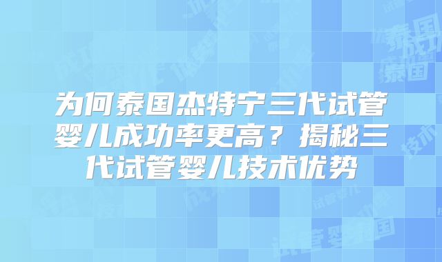 为何泰国杰特宁三代试管婴儿成功率更高？揭秘三代试管婴儿技术优势