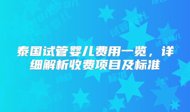 泰国试管婴儿费用一览，详细解析收费项目及标准