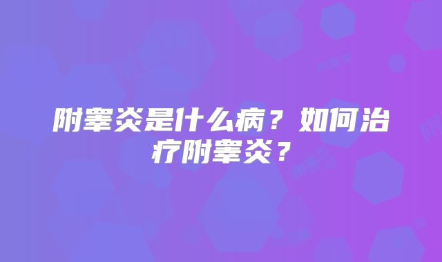 附睾炎是什么病？如何治疗附睾炎？