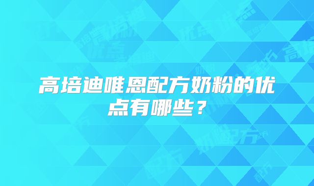 高培迪唯恩配方奶粉的优点有哪些？