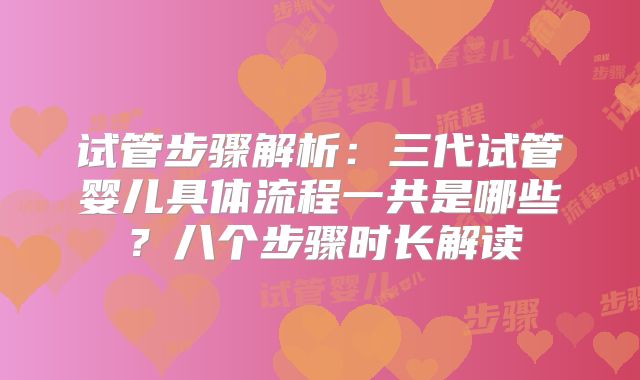 试管步骤解析：三代试管婴儿具体流程一共是哪些？八个步骤时长解读