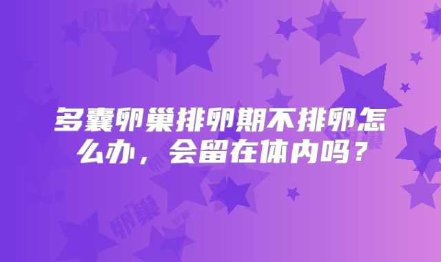 多囊卵巢排卵期不排卵怎么办，会留在体内吗？