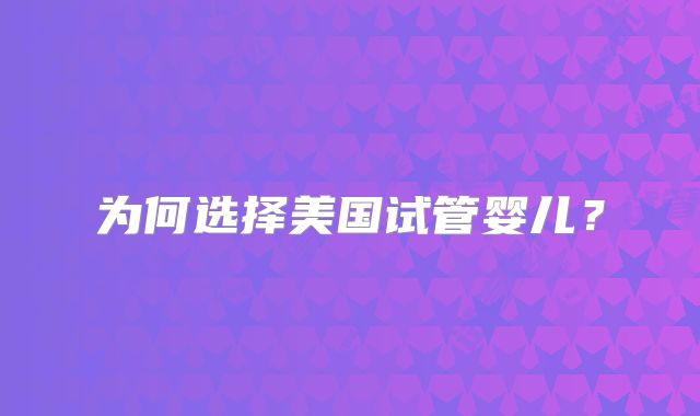 为何选择美国试管婴儿？