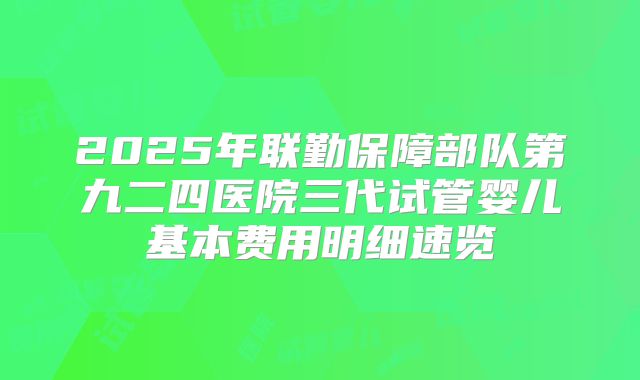 2025年联勤保障部队第九二四医院三代试管婴儿基本费用明细速览