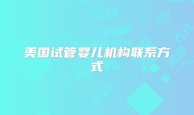 美国试管婴儿机构联系方式
