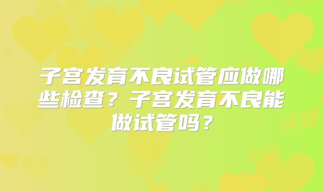 子宫发育不良试管应做哪些检查？子宫发育不良能做试管吗？