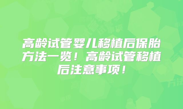 高龄试管婴儿移植后保胎方法一览！高龄试管移植后注意事项！