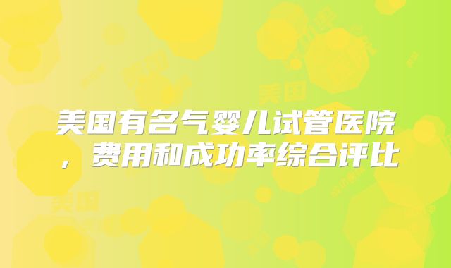 美国有名气婴儿试管医院，费用和成功率综合评比