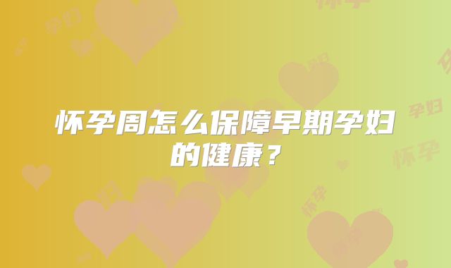 怀孕周怎么保障早期孕妇的健康？