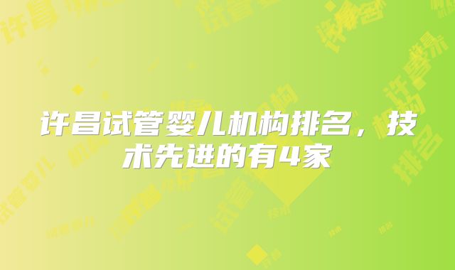 许昌试管婴儿机构排名，技术先进的有4家
