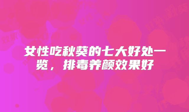 女性吃秋葵的七大好处一览，排毒养颜效果好