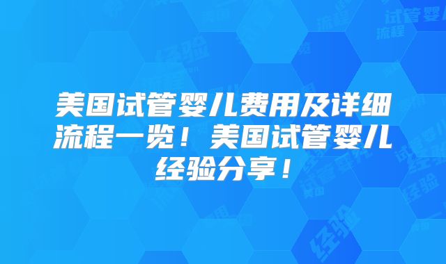 美国试管婴儿费用及详细流程一览!美国试管婴儿经验分享!