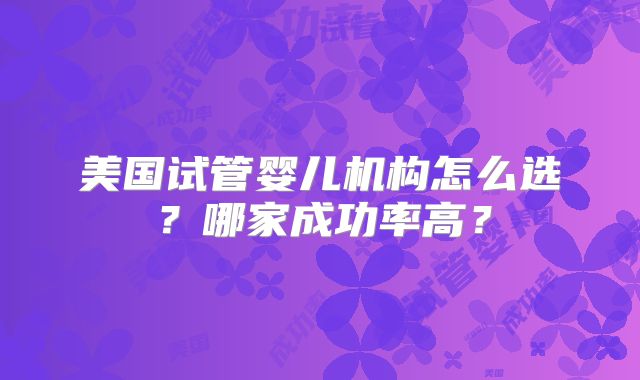 美国试管婴儿机构怎么选？哪家成功率高？
