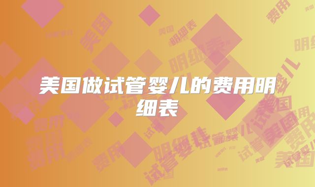 美国做试管婴儿的费用明细表