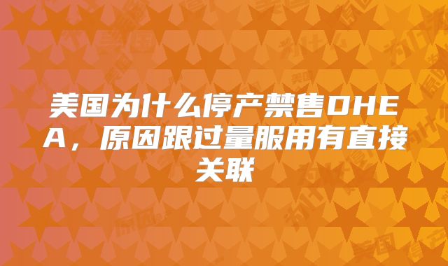 美国为什么停产禁售DHEA，原因跟过量服用有直接关联