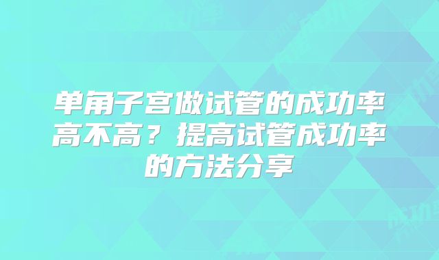 单角子宫做试管的成功率高不高？提高试管成功率的方法分享