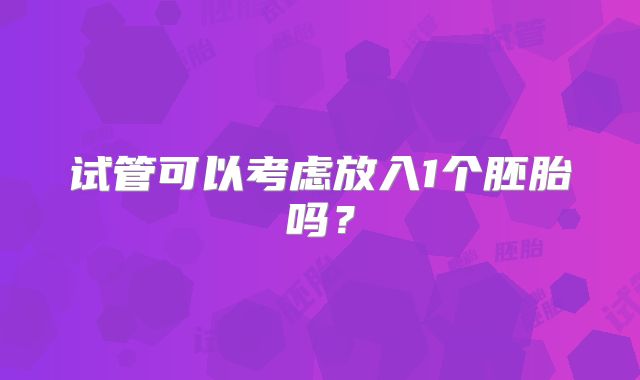 试管可以考虑放入1个胚胎吗？