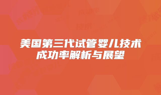 美国第三代试管婴儿技术成功率解析与展望