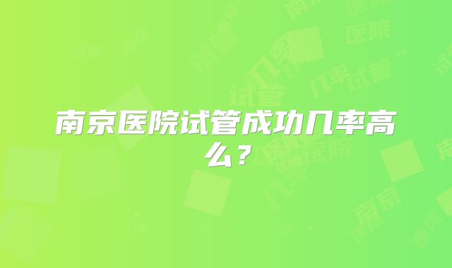 南京医院试管成功几率高么?