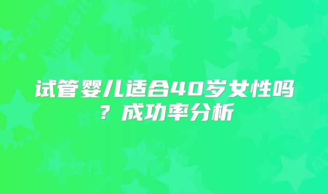 试管婴儿适合40岁女性吗？成功率分析