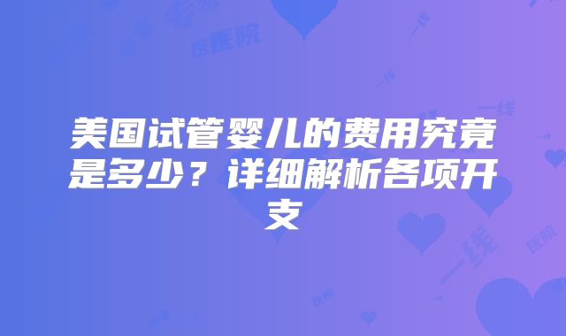 美国试管婴儿的费用究竟是多少？详细解析各项开支