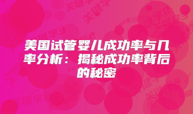 美国试管婴儿成功率与几率分析：揭秘成功率背后的秘密