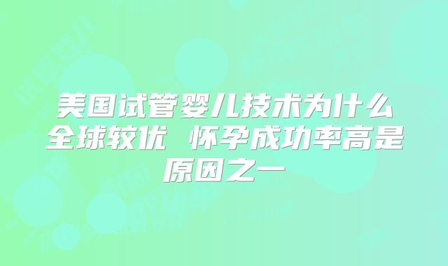 美国试管婴儿技术为什么全球较优 怀孕成功率高是原因之一