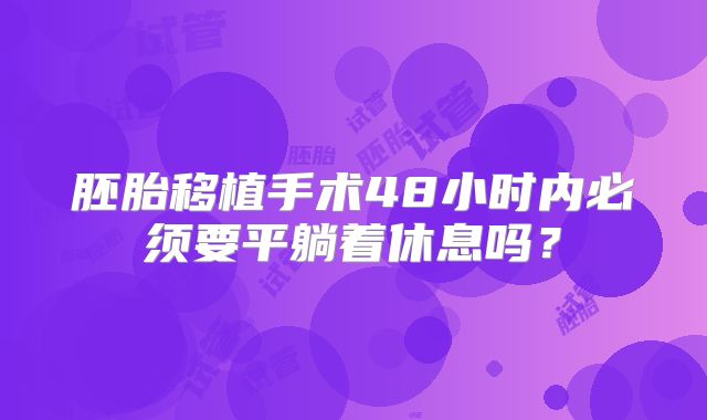 胚胎移植手术48小时内必须要平躺着休息吗？