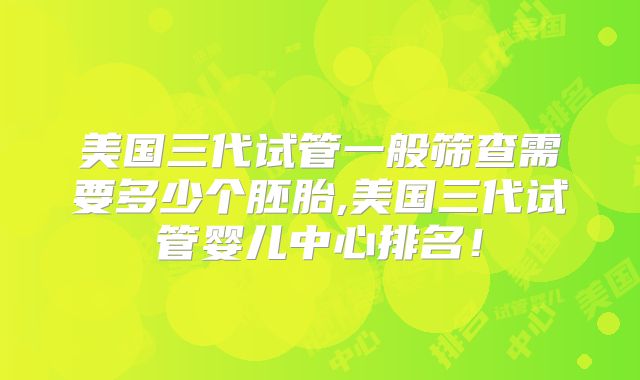 美国三代试管一般筛查需要多少个胚胎,美国三代试管婴儿中心排名!