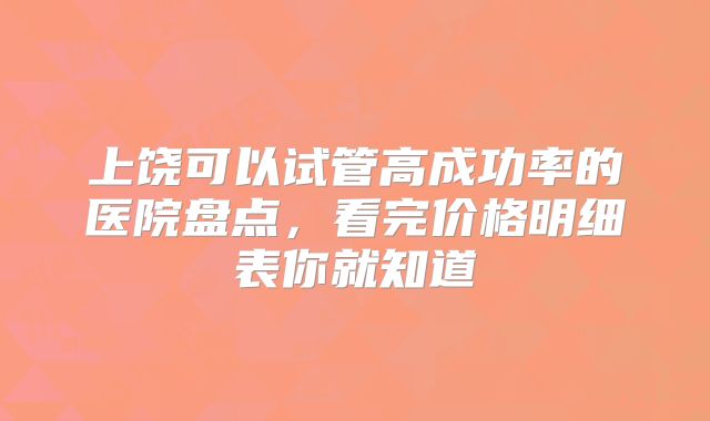 上饶可以试管高成功率的医院盘点，看完价格明细表你就知道