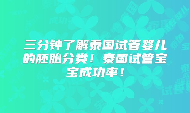 三分钟了解泰国试管婴儿的胚胎分类！泰国试管宝宝成功率！