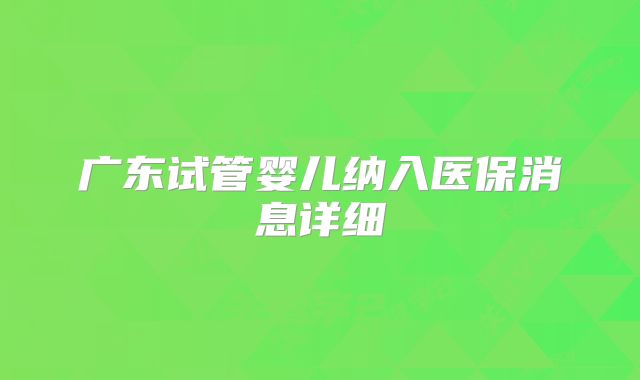 广东试管婴儿纳入医保消息详细