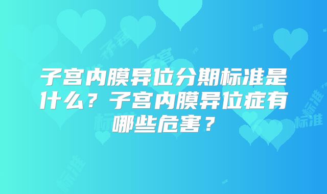 子宫内膜异位分期标准是什么？子宫内膜异位症有哪些危害？