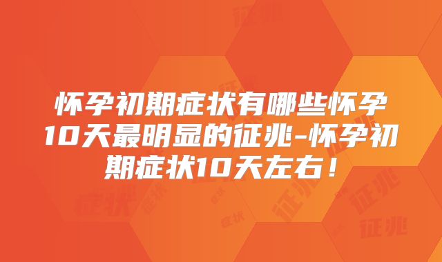 怀孕初期症状有哪些怀孕10天最明显的征兆-怀孕初期症状10天左右！