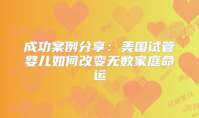 成功案例分享:美国试管婴儿如何改变无数家庭命运