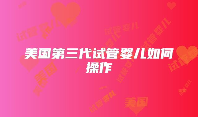 美国第三代试管婴儿如何操作