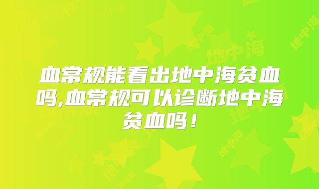 血常规能看出地中海贫血吗,血常规可以诊断地中海贫血吗！