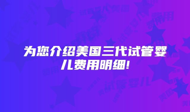 为您介绍美国三代试管婴儿费用明细!