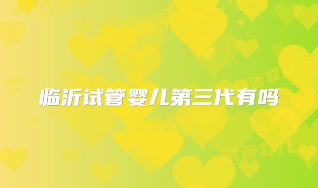 临沂试管婴儿第三代有吗