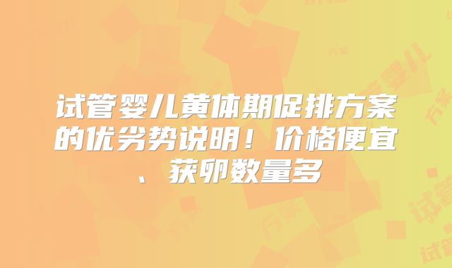 试管婴儿黄体期促排方案的优劣势说明！价格便宜、获卵数量多