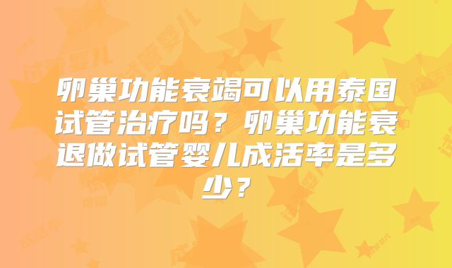 卵巢功能衰竭可以用泰国试管治疗吗?卵巢功能衰退做试管婴儿成活率是多少?