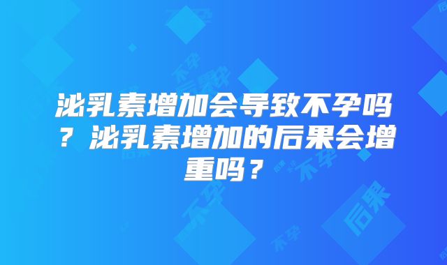 泌乳素增加会导致不孕吗？泌乳素增加的后果会增重吗？